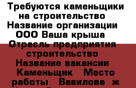 Требуются каменьщики на строительство › Название организации ­ ООО“Ваша крыша“ › Отрасль предприятия ­ строительство › Название вакансии ­ Каменьщик › Место работы ­ Вавилова 2ж оф.209 › Возраст от ­ 18 › Возраст до ­ 45 - Красноярский край, Красноярск г. Работа » Вакансии   . Красноярский край,Красноярск г.